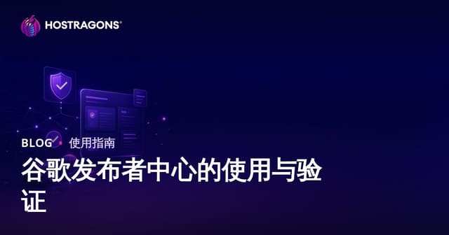 Google发布者中心使用指南与验证步骤（2026版）