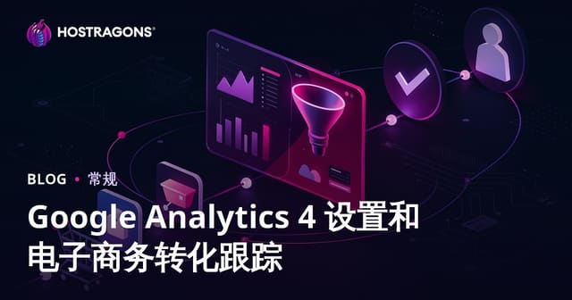 Google Analytics 4安装与电商转化追踪完全指南