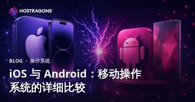 iOS 与 Android：移动操作系统的详细比较