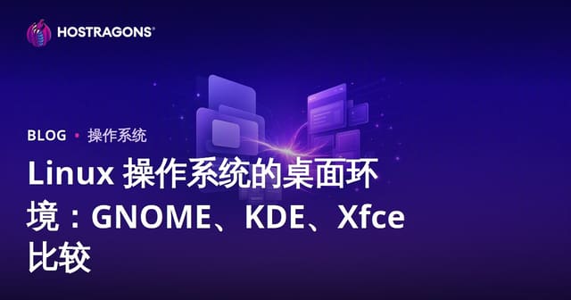 Linux 操作系统的桌面环境：GNOME、KDE、Xfce 比较