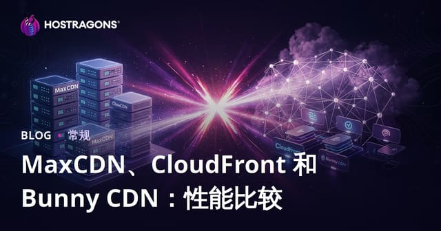 MaxCDN vs CloudFront vs Bunny CDN 性能横评：谁是最佳网站加速CDN选择