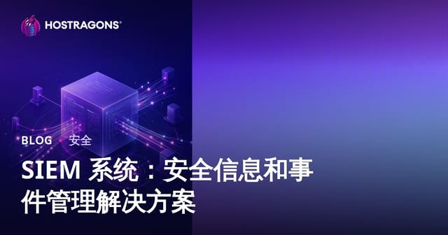 SIEM 系统：安全信息和事件管理解决方案