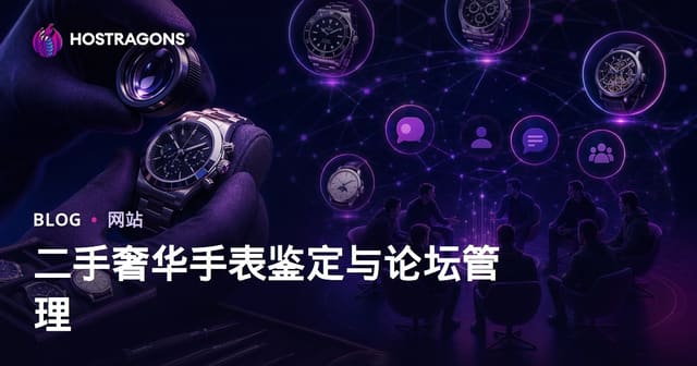二手奢侈品腕表鉴定与钟表爱好者小众论坛运营指南