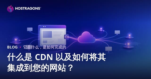 什么是 CDN 以及如何将其集成到您的网站？