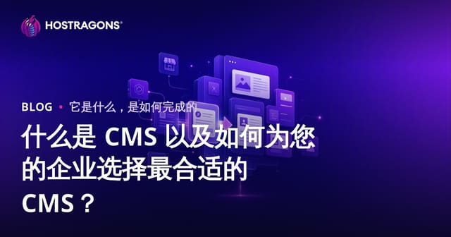 什么是 CMS 以及如何为您的企业选择最合适的 CMS？
