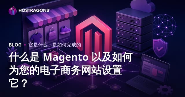 什么是 Magento 以及如何为您的电子商务网站设置它？