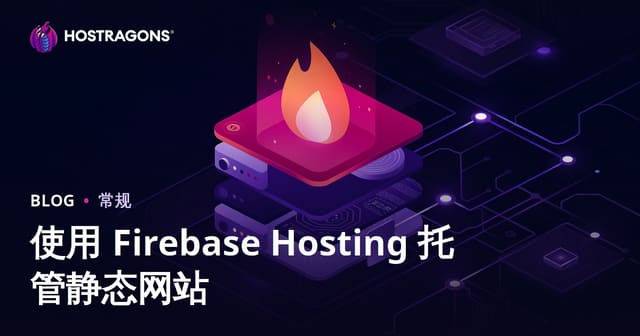 Firebase Hosting静态网站托管指南：从零搭建高效安全的站点