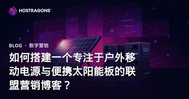 如何搭建一个专注于户外移动电源与便携太阳能板的联盟营销博客？