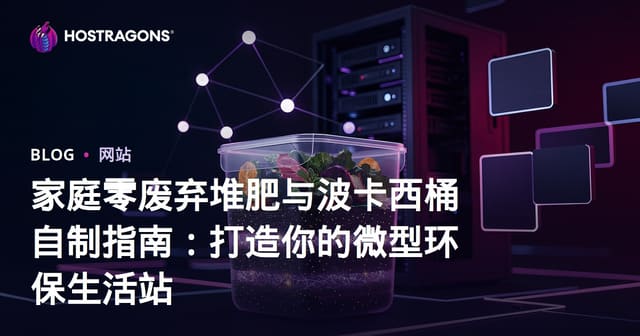 家庭零废弃堆肥与波卡西桶自制指南：打造你的微型环保生活站