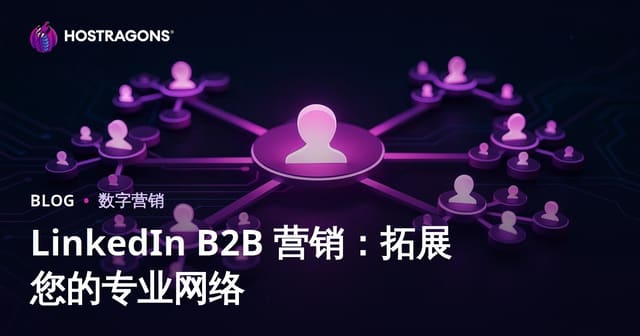 LinkedIn B2B 营销：拓展您的专业网络