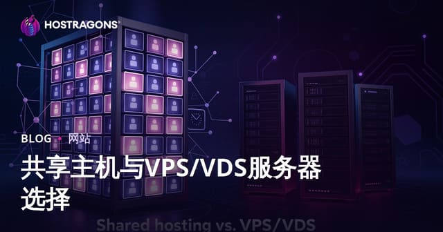 新手如何选择共享主机还是VPS/VDS服务器（详细对比与实用建议）
