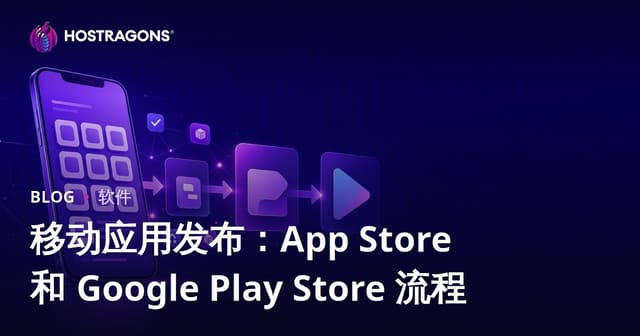 移动应用发布：App Store 和 Google Play Store 流程