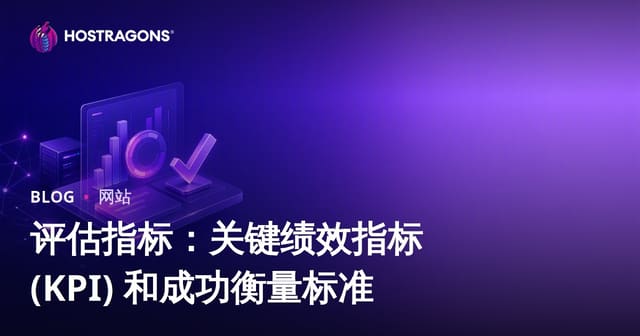 评估指标：关键绩效指标 (KPI) 和成功衡量标准