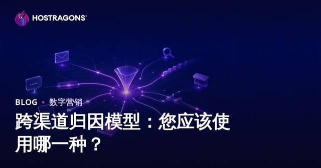 跨渠道归因模型：您应该使用哪一种？