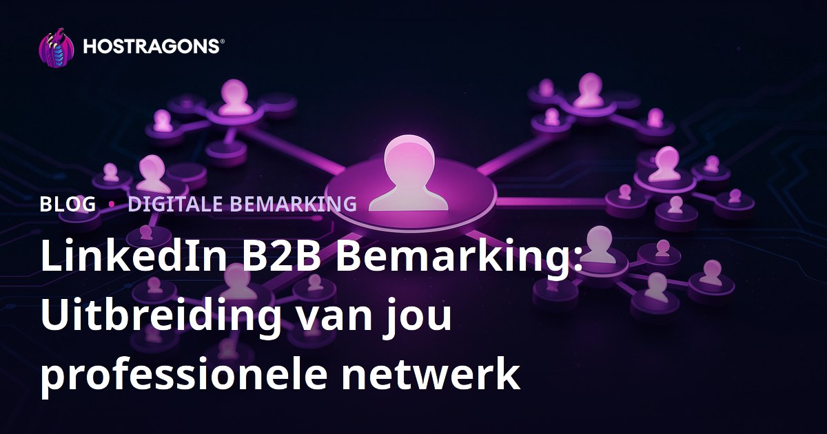 LinkedIn B2B Bemarking: Uitbreiding van jou professionele netwerk