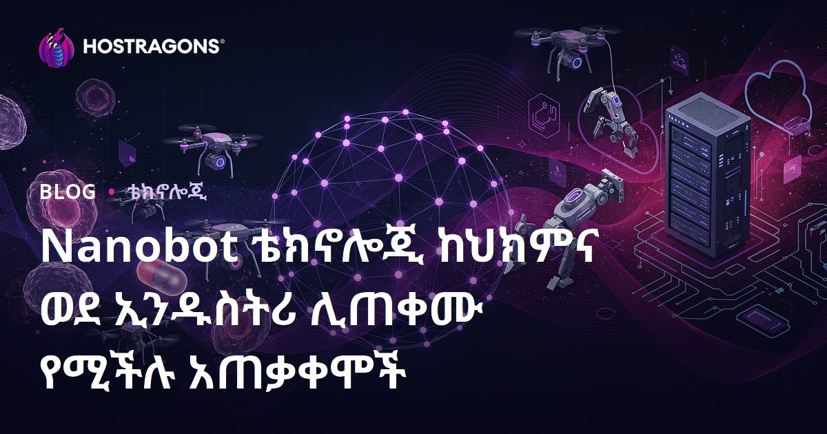 Nanobot ቴክኖሎጂ ከህክምና ወደ ኢንዱስትሪ ሊጠቀሙ የሚችሉ አጠቃቀሞች