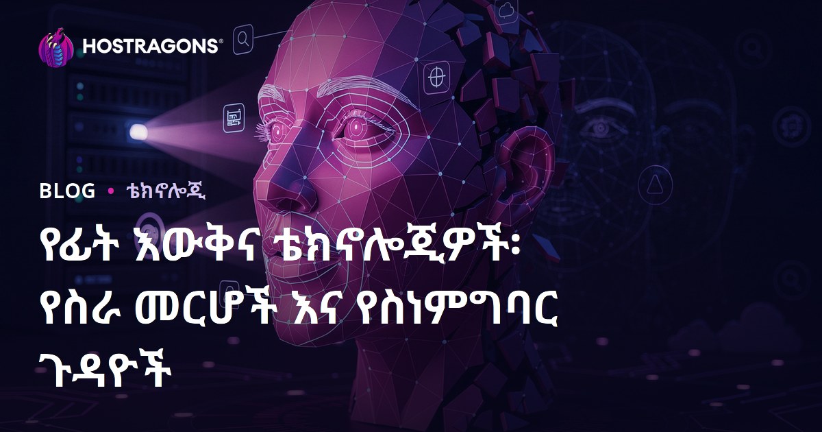 የፊት መለያ ቴክኖሎጂ፡ የስራ አካል ህይወትና ኢትካዊ ችግሮች