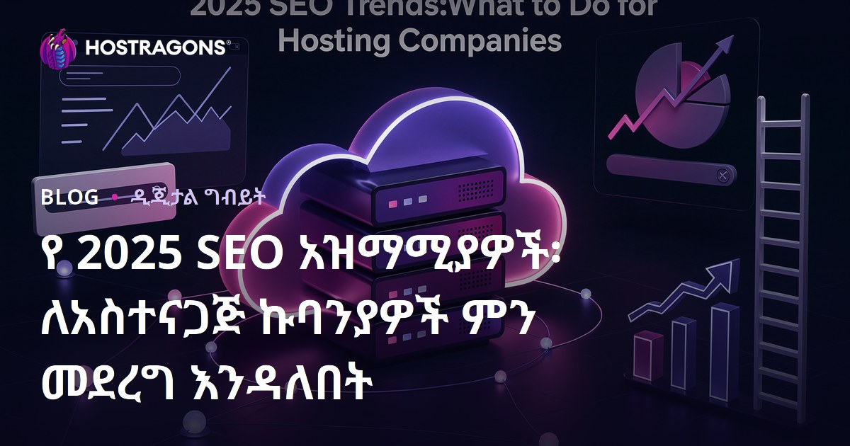 2025 የSEO አዲስ ትራንድዎች፡ Hosting ኩባንያዎች ለአማራጭ የSEO ውጤት ምን ይደርጉ?