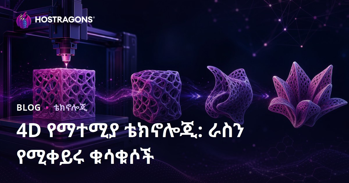 4D የማተሚያ ቴክኖሎጂ: ራስን የሚቀይሩ ቁሳቁሶች