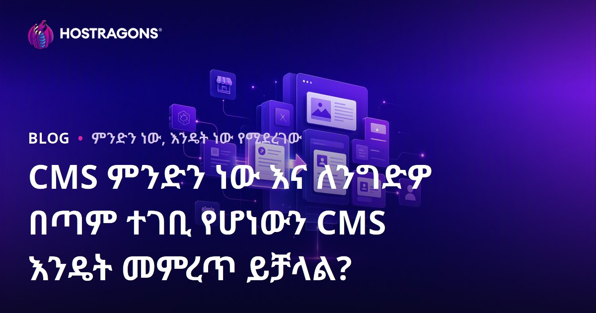 CMS ምንድን ነው እና ለንግድዎ በጣም ተገቢ የሆነውን CMS እንዴት መምረጥ ይቻላል?