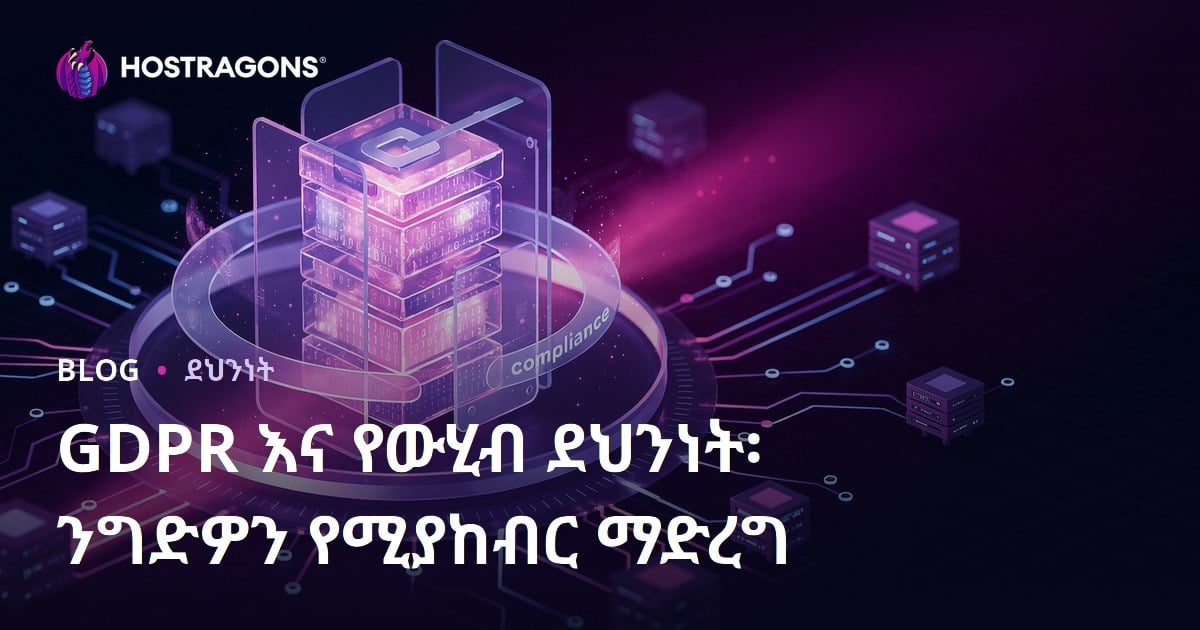 GDPR እና የውሂብ ደህንነት፡ ንግድዎን የሚያከብር ማድረግ