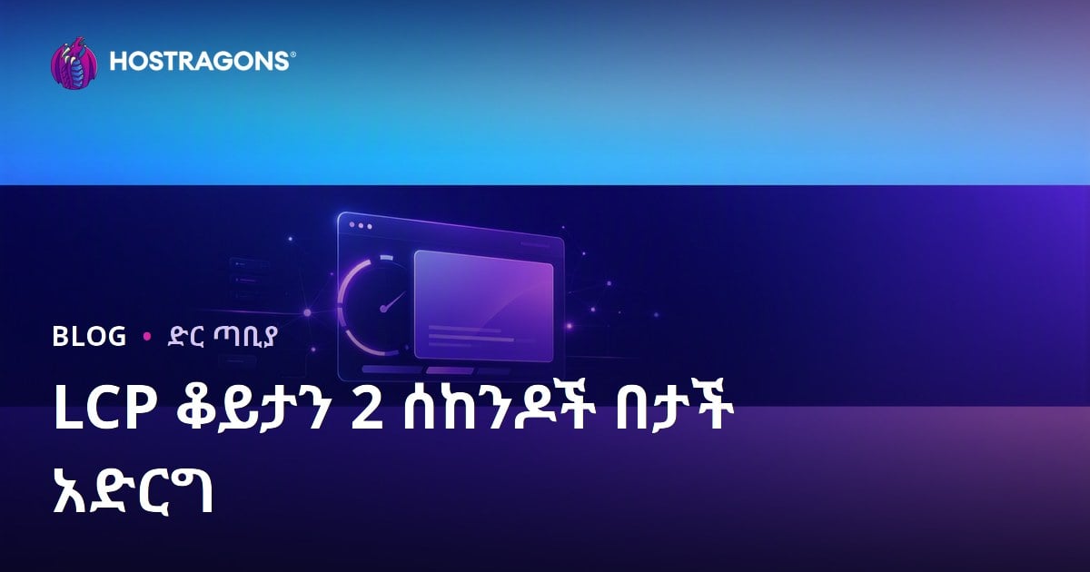 LCP (Largest Contentful Paint) በ2 ሰአት በታች ለማድረግ የተሟሟ መንገዶች