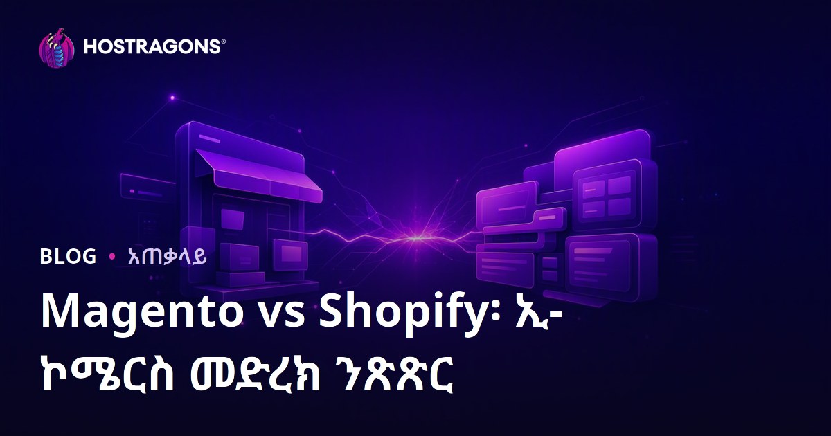 Magento vs Shopify፡ ኢ-ኮሜርስ መድረክ ንጽጽር
