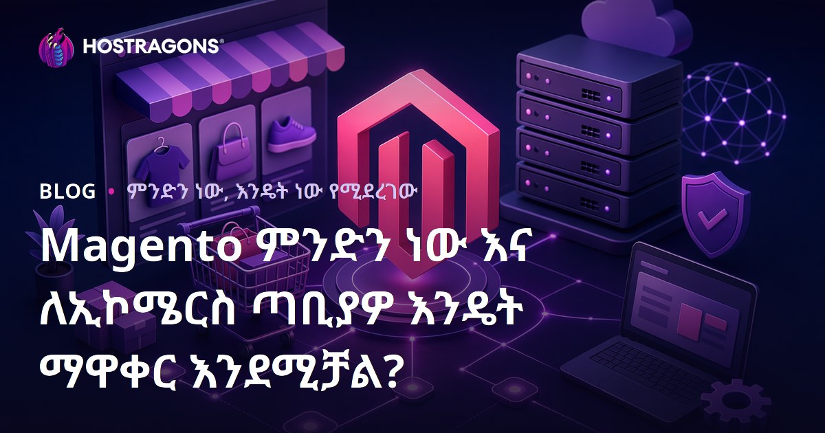 Magento ምንድን ነው እና ለኢኮሜርስ ጣቢያዎ እንዴት ማዋቀር እንደሚቻል?