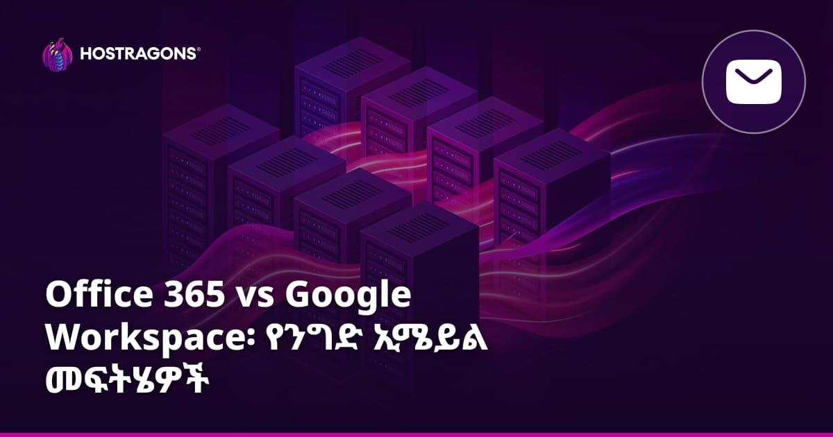 Office 365 vs Google Workspace፡ የንግድ ኢሜይል መፍትሄዎች