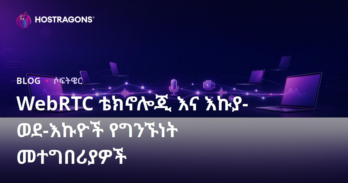 WebRTC ቴክኖሎጂ እና እኩያ-ወደ-እኩዮች የግንኙነት መተግበሪያዎች