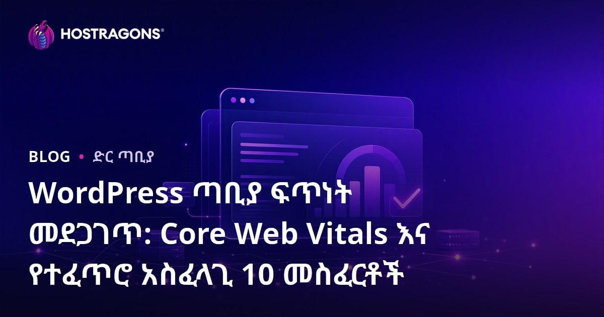 WordPress ጣቢያ ፍጥነት መደጋገጥ: Core Web Vitals እና የተፈጥሮ አስፈላጊ 10 መስፈርቶች