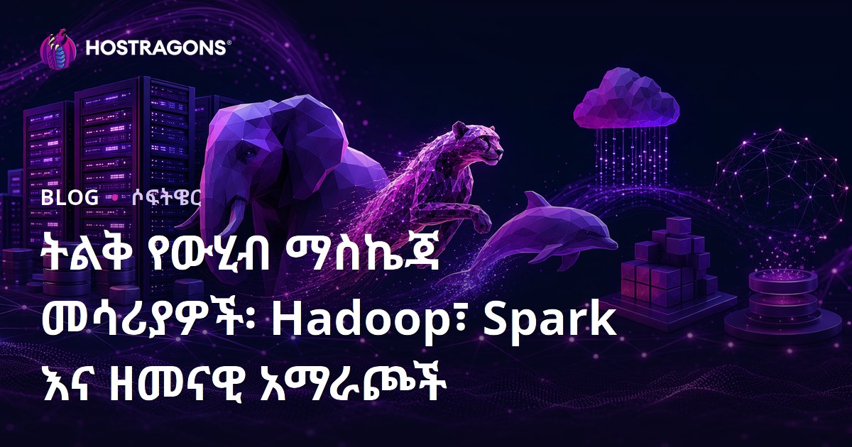 ትልቅ የውሂብ ማስኬጃ መሳሪያዎች፡ Hadoop፣ Spark እና ዘመናዊ አማራጮች