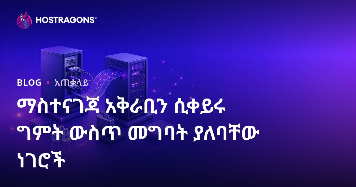ማስተናገጃ አቅራቢን ሲቀይሩ ግምት ውስጥ መግባት ያለባቸው ነገሮች