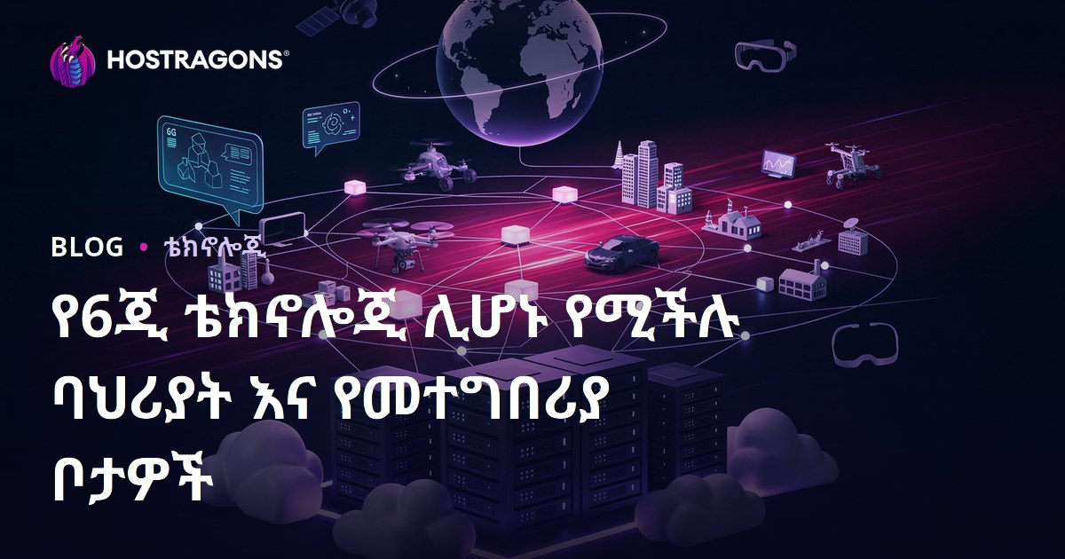 የ6ጂ ቴክኖሎጂ ሊሆኑ የሚችሉ ባህሪያት እና የመተግበሪያ ቦታዎች