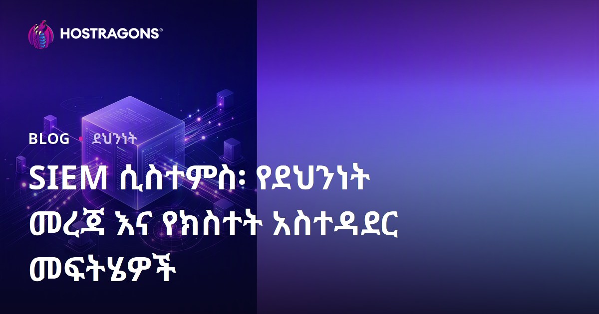 SIEM ሲስተምስ፡ የደህንነት መረጃ እና የክስተት አስተዳደር መፍትሄዎች
