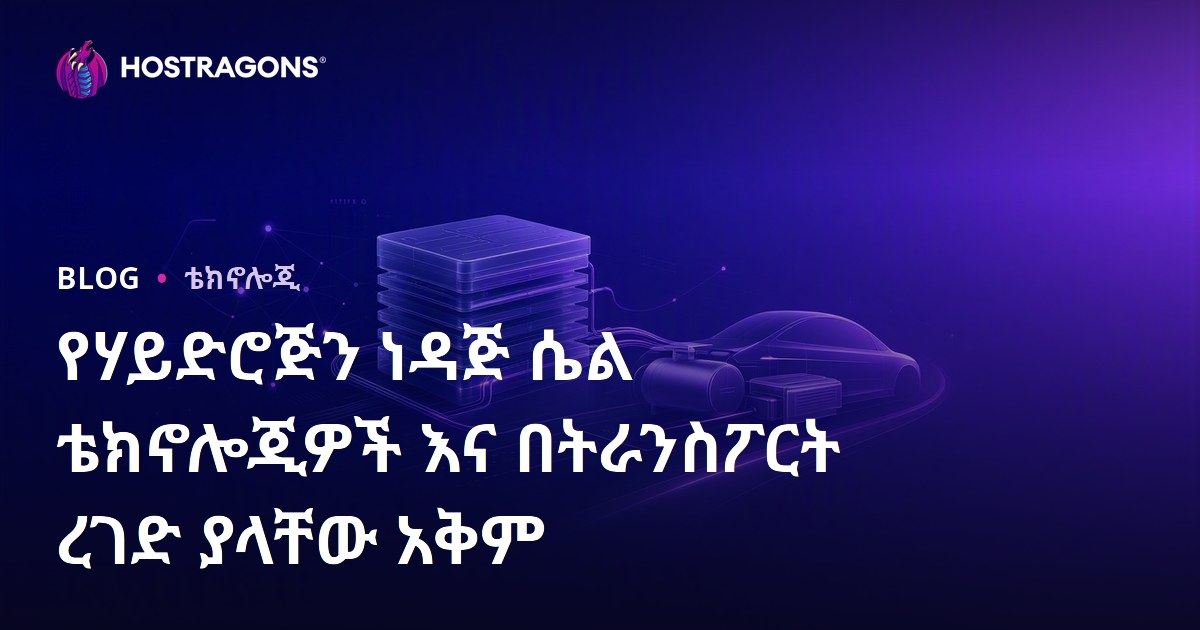 የሃይድሮጅን ነዳጅ ሴል ቴክኖሎጂዎች እና በትራንስፖርት ረገድ ያላቸው አቅም