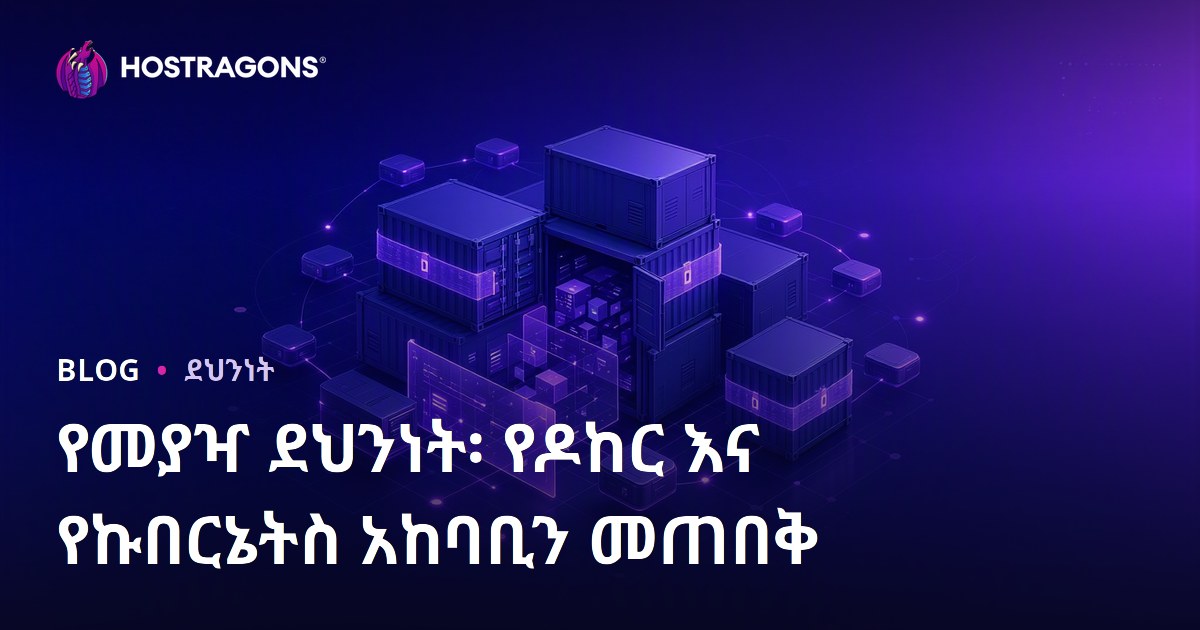 የመያዣ ደህንነት፡ የዶከር እና የኩበርኔትስ አከባቢን መጠበቅ
