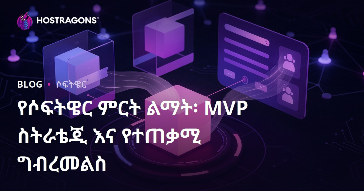 የሶፍትዌር ምርት ልማት፡ MVP ስትራቴጂ እና የተጠቃሚ ግብረመልስ