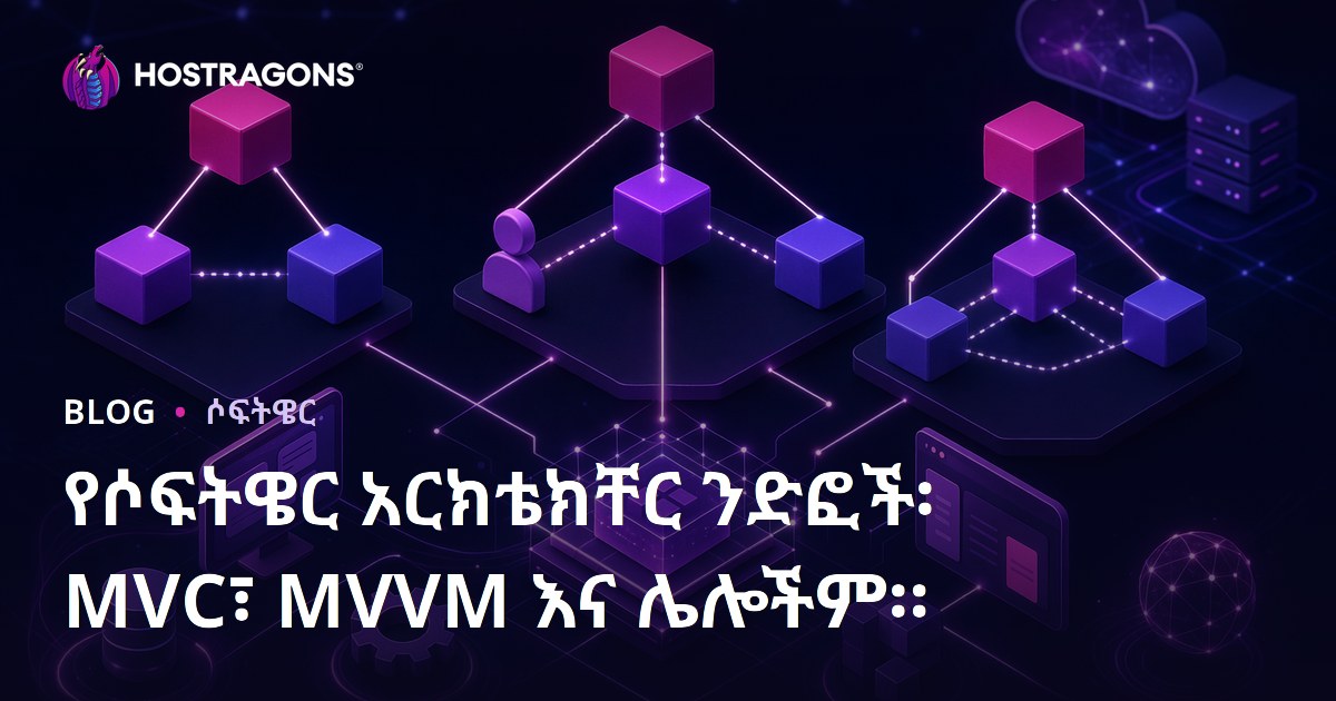 የሶፍትዌር አርክቴክቸር ንድፎች፡ MVC፣ MVVM እና ሌሎችም።