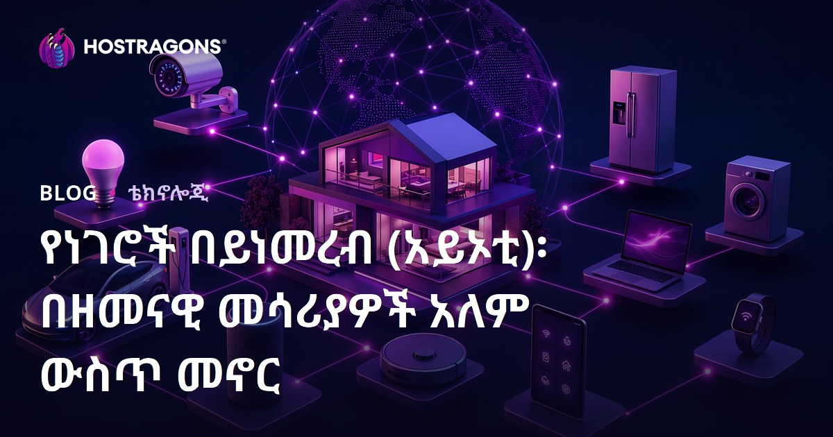 የነገሮች በይነመረብ (አይኦቲ)፡ በዘመናዊ መሳሪያዎች አለም ውስጥ መኖር