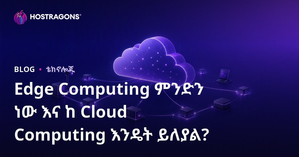 Edge Computing ምንድን ነው እና ከ Cloud Computing እንዴት ይለያል?