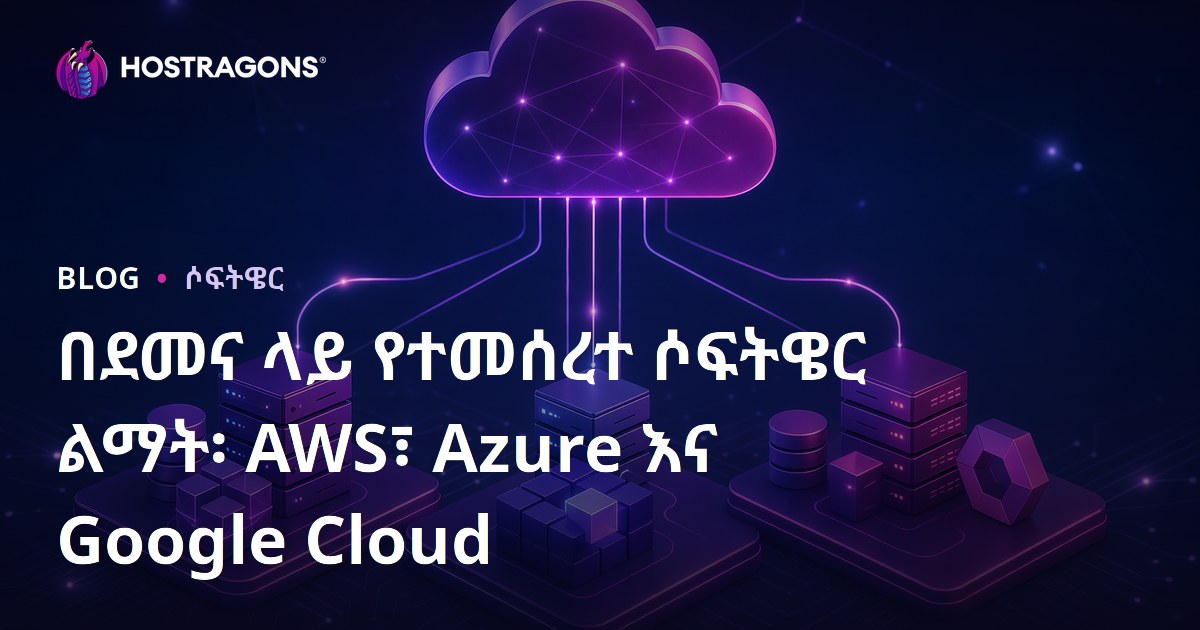 በደመና ላይ የተመሰረተ ሶፍትዌር ልማት፡ AWS፣ Azure እና Google Cloud