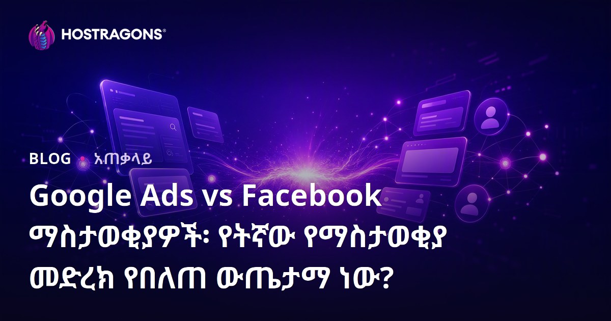 Google Ads vs Facebook ማስታወቂያዎች፡ የትኛው የማስታወቂያ መድረክ የበለጠ ውጤታማ ነው?