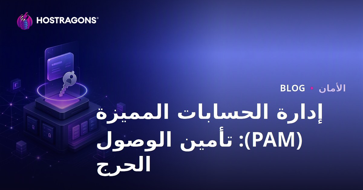 إدارة الحسابات المميزة (PAM): تأمين الوصول الحرج