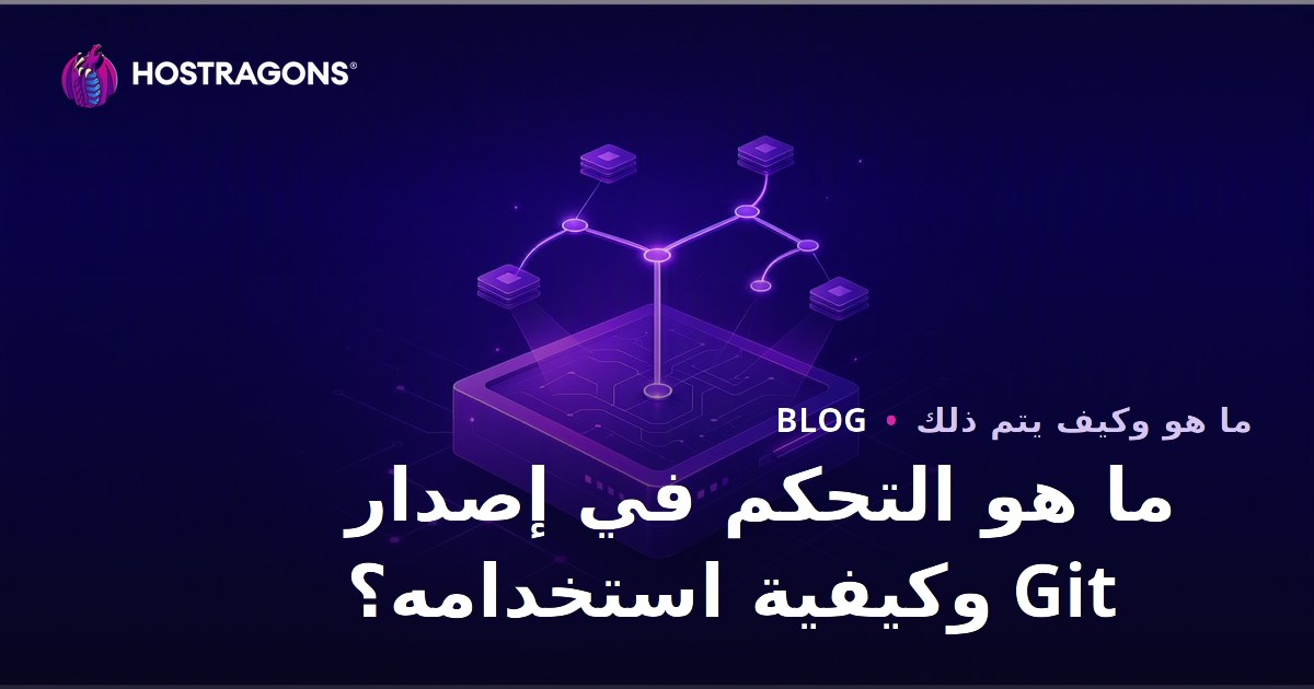 ما هو Git Version Control وكيف تستخدمه؟ دليل شامل لإدارة إصدارات الكود