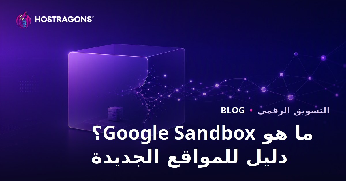 Google Sandbox ما هو؟ دليل خروج المواقع الجديدة من فترة الاختبار 2026