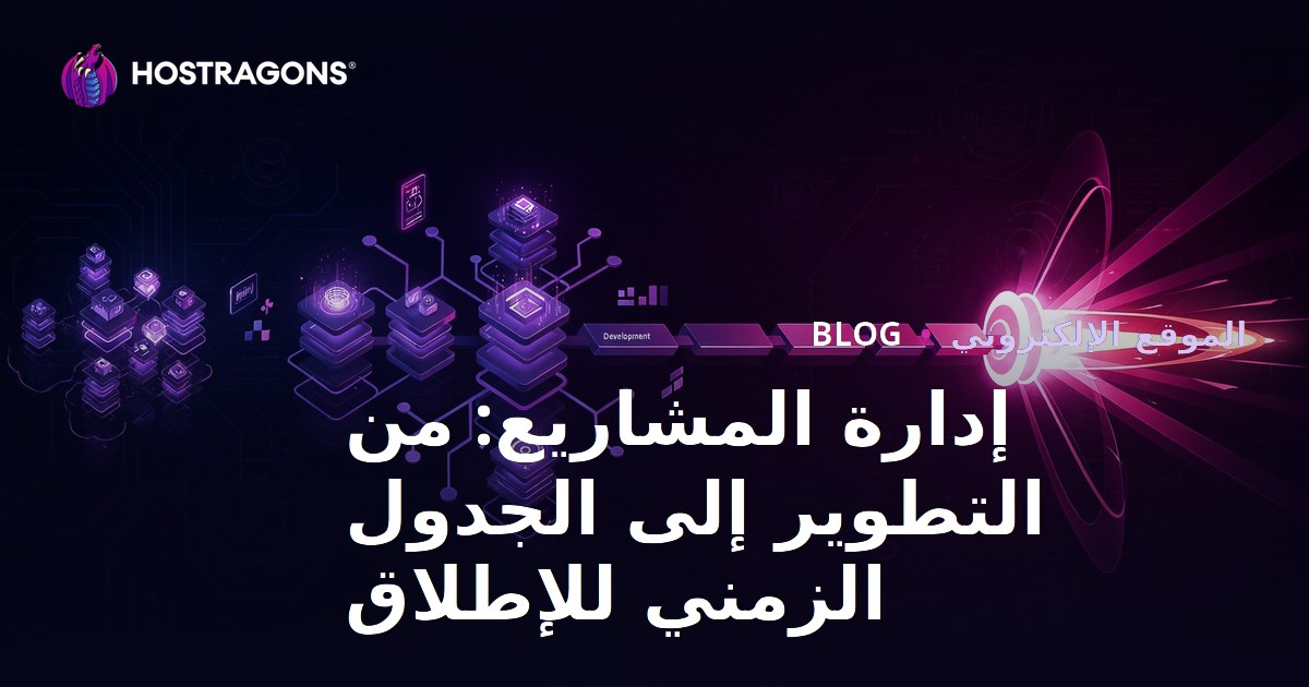 إدارة المشاريع: من التطوير إلى الجدول الزمني للإطلاق