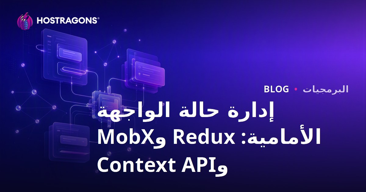 إدارة حالة الواجهة الأمامية: Redux وMobX وContext API