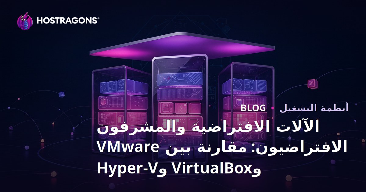 الآلات الافتراضية والمشرفون الافتراضيون: مقارنة بين VMware وVirtualBox وHyper-V
