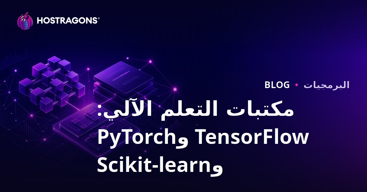 مكتبات التعلم الآلي: TensorFlow وPyTorch وScikit-learn